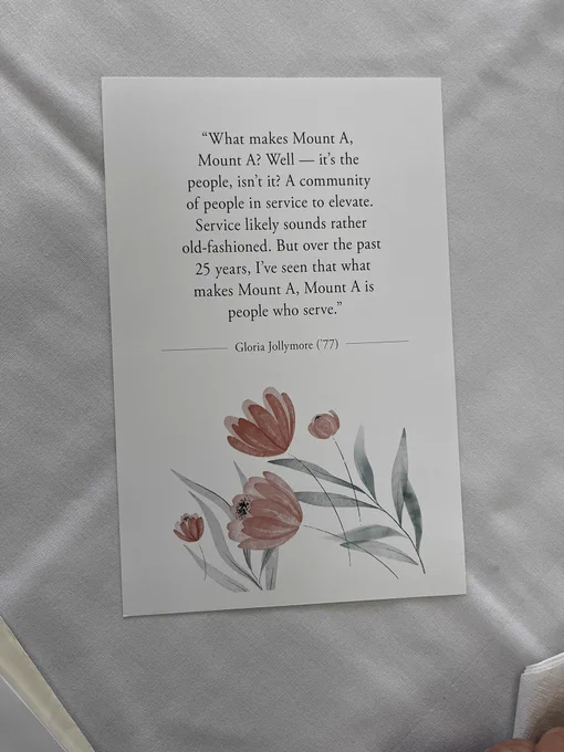 What makes Mount A, Mount A? We’ll - its the people isn’t it? A community of people in service to elevate. Service likely sounds rather old-fashioned. But over the past 25 years, I’ve seen that what makes Mount A. Mount A is people who serve. - Gloria Jollymore