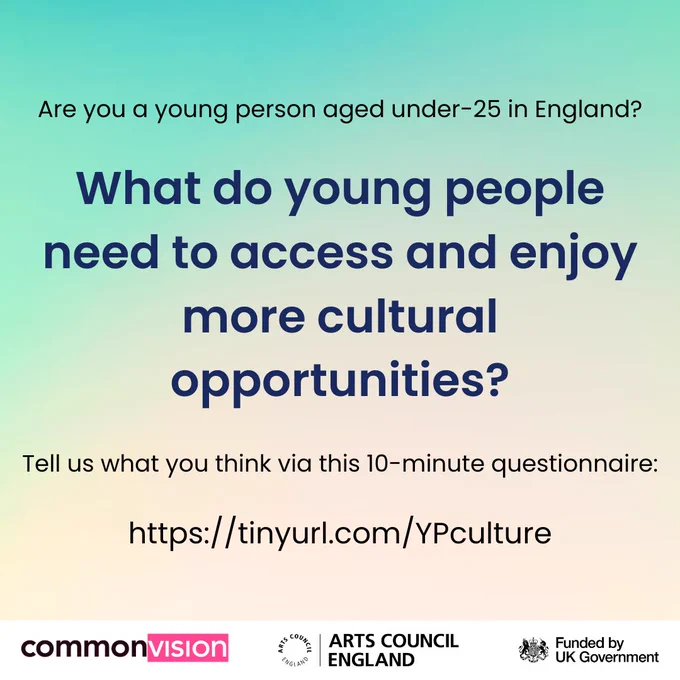 The image reads 'Are you a young person aged under-25 in England?

What do young people need to access and enjoy more cultural opportunities?

Tell us what you think via this 10-minute questionnaire:

https://tinyurl.com/YPculture'