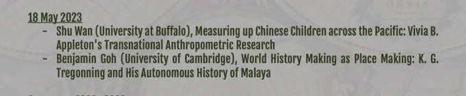 18 May: 

Shu Wan (University at Buffalo), Measuring up Chinese Children across the Pacific: Vivia B. Appleton's Transnational Anthropometric Research 

Benjamin Goh (Cambridge), World History Making as Place Making: K. G. Tregonning and His Autonomous History of Malaya
