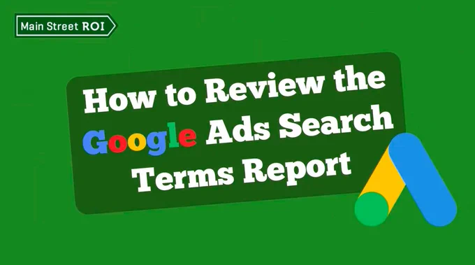 Main Street ROI presents How to Review the Google Ads Search Terms Report