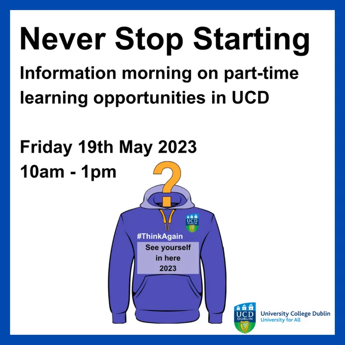 Never stop starting. Information morning on part time learning opportunities in UCD. Friday 19th May 2023. 10am until 1pm. Decorative image of a UCD hoodie with slogan see yourself in here 2023.
