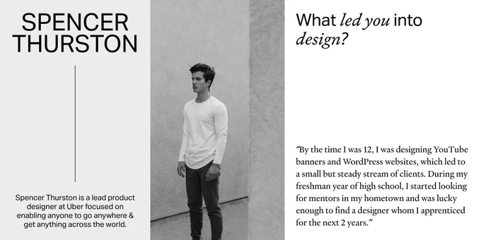 Image has three columns. Left column: light gray background with black sans serif text reading "Spencer Thurston" with a description of his role as lead product designer at Uber. Middle column: a black and white photo of Spencer standing and looking off-camera. Right column: white background with black serif text reading "What led you into design?" with Spencer's response of designing things online at 12 years old.