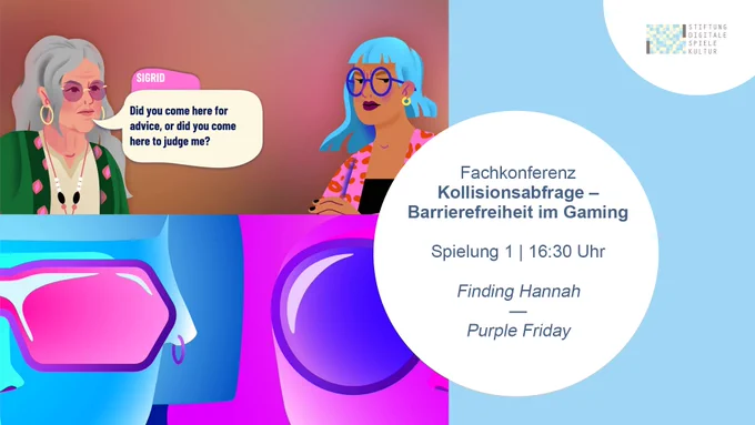Screenshot vom Spiel Finding Hannah mit zwei weiblichen Figuren und dem Ausruf „Did you come here for advice or did you come here to judge me?” sowie ein Grafik-Design zum Audio-Spiel Purple Friday. Text: Fachkonferenz Kollisionsabfrage – Barrierefreiheit im Gaming. Spielung 1 um 16:30 Uhr.
