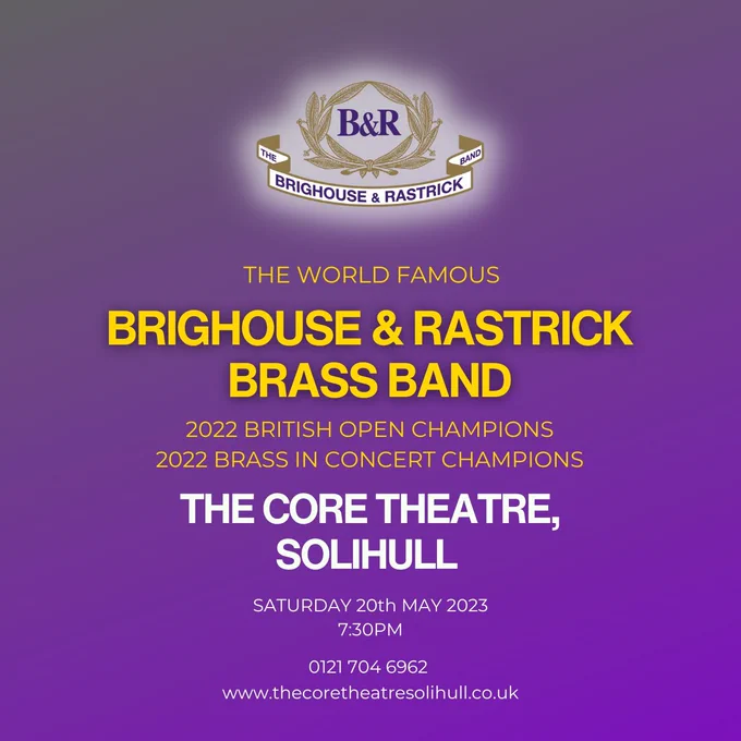 Text on a purple background. Text reads "The world famous Brighouse & Rastrick Brass Band / 2022 British Open Champions / 2022 Brass in Concert Champions / The Core Theatre, Solihull / Saturday 20th May 2023 7.30pm / 0121 704 6962 / www.thecoretheatresolihull.co.uk 