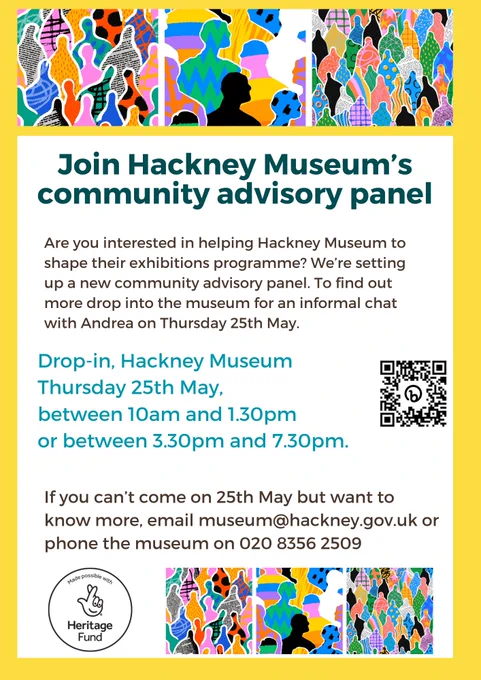 Poster with abstract images of figures and text that reads: Join Hackney Museum's community advisory panel. Are you interested in helping Hackney Museum to shape their exhibitions programme? We're setting up a new community advisory panel. To find out more drop into the museum for an informal chat with Andrea on Thursday 25th May.  Drop-in, Hackney Museum. Thursday 25th May, between 10am and 1.30pm or between 3.30pm and 7.30pm. If you can't come on 25th May but want to know more, email museum@hackney.gov.uk or phone the museum on 02083562509