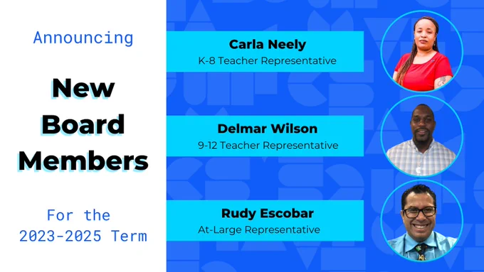 Announcing New Board Members for the 2023-2025 Term. Carla Neely, K-8 Teacher representative. Delmar Wilson, 9-12 Teacher representative. Rudy Escobar, At-Large representative. 