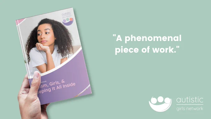 Hand holding a copy of the Autistic Girls Network white paper titled “Autism, girl & keeping it all inside.” Quote alongside - “A phenomenal piece of work."
