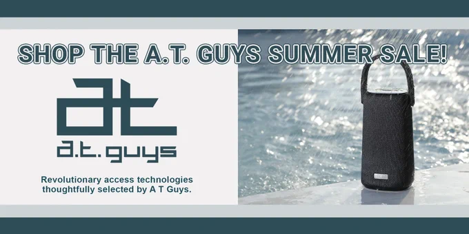 Shop The A.T. Guys Summer Sale! AT Guys logo. Revolutionary access technologies thoughtfully selected by A T Guys. Photo of a Stormbox Pro speaker sitting by a pool with water raining down 