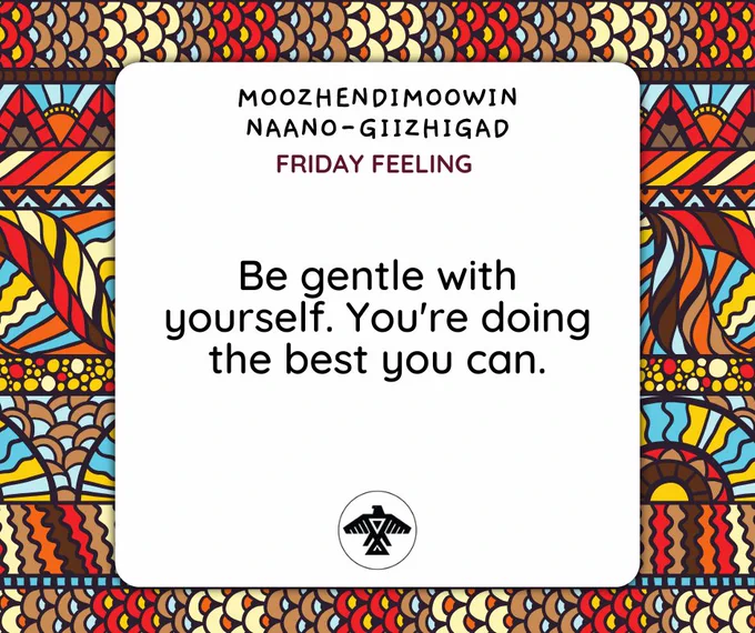 Moozhendimoowin Naano-Giizhigad  Be gentle with yourself. You're doing the best you can.  Finish off the week strong and have a wonderful long weekend, everyone! #FridayFeeling