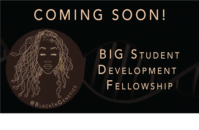 This is an infographic with text on the top that reads "Coming soon!" and text on the right that reads “BIG Student Development Fellowship”. On the left side of the image is the Black In Genetics logo, which depicts a woman of African descent and the curls of her hair are DNA helices. She is looking down and has a gold earring visible. This logo is drawn in light brown inside a dark brown circle. Beneath the woman is the BIG twitter handle, @blackingenetics. The background of the infographic is black with a dim image of a DNA double helix drawn in shades of brown.