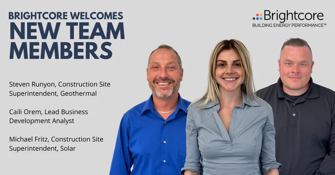 Brightcore welcomes Steven Runyon as Geothermal Construction Site Superintendent, Caili Orem as Lead Business Development Analyst, and Michael Fritz as Solar Construction Site Superintendent.