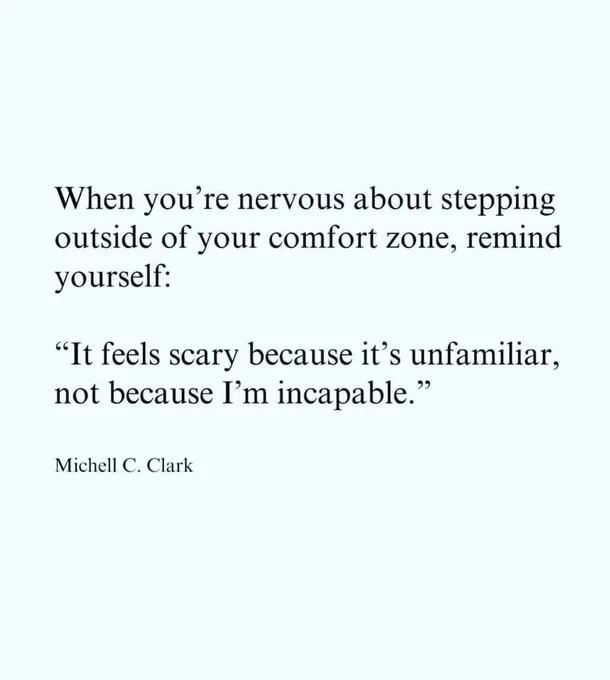 Quote reads-
"When you're nervous about stepping outside of your comfort zone, remind yourself: 
'It feels scary because it's unfamiliar, not because I'm incapable. '"