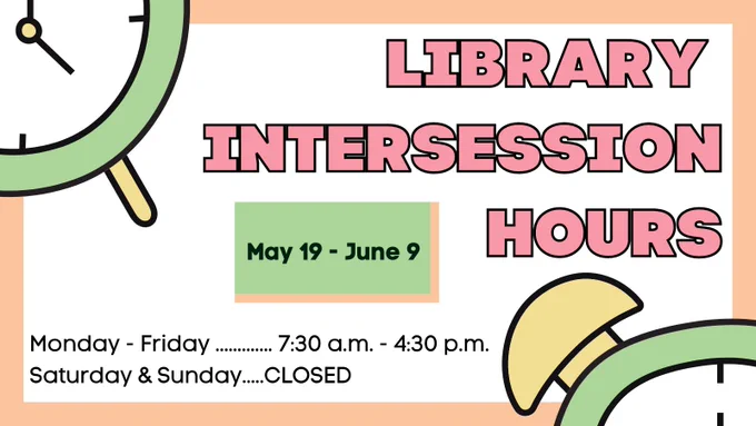 A peach border wraps around a rectangle. A green and yellow alarm clock can be partially seen in the upper left and lower right corners of the image. The text reads:
Library intersession hours. May 19 - June 9. Monday through Friday the library is open from 7:30 a.m. until 4:30 p.m. The library is closed Saturday and Sunday.
