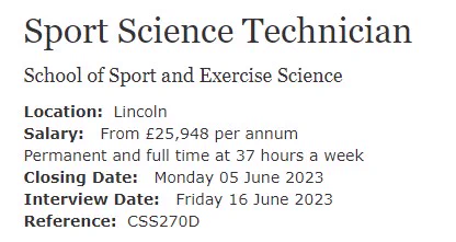 A summary of the position announcement for a Sport Science Technician at the University of Lincoln. Salary: from £25,948 p.a. Permanent and full time at 37 hours per week. Closing Date: Monday 5th June; Interview Date: Friday 16th June.