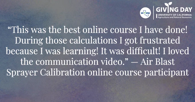 An online course participant's feedback. Text says: This was the best online course I have done! During those calculations I got frustrated because I was learning! It was difficult! I loved the communication video. Giving Day logo in the corner has UC IPM logo and Giving Day University of California Agriculture and Natural Resources.