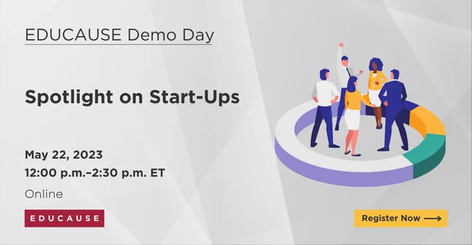 Light geometric gray background with a purple, white, yellow, and green illustration of a group of people standing together and talking.
TEXT: EDUCAUSE Demo Day
Spotlight on Start-Ups
May 22, 2023
12:00p.m.–2:30 p.m. ET
Online
