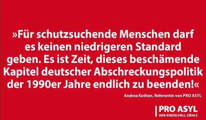 »Für schutzsuchende Menschen darf es keinen niedrigeren Standard geben. Es ist Zeit, dieses beschämende Kapitel deutscher Abschreckungspolitik der 1990er Jahre endlich zu beenden!«