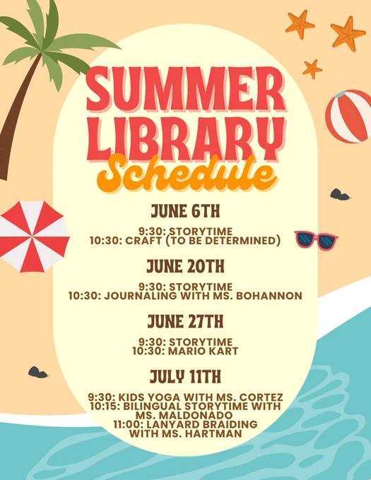 Summer Library Schedule. June 6th: 9:30 storytime, 10:30 craft. June 20th: 9:30 storytime, 10:30 journaling with Ms. Bohannon. June 27th: 9:30 storytime, 10:30 Mario Kart. July 11th: 9:30 kids yoga, 10:15 bilingual storytime, 11:00 lanyard braiding. 