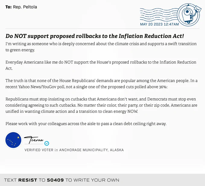 The letter subject is: Do NOT support proposed rollbacks to the Inflation Reduction Act! and the body is: I'm writing as someone who is deeply concerned about the climate crisis and supports a swift transition to green energy.

Everyday Americans like me do NOT support the House's proposed rollbacks to the Inflation Reduction Act.

The truth is that none of the House Republicans’ demands are popular among the American people. In a recent Yahoo News/YouGov poll, not a single one of the proposed cuts polled above 36%:

Republicans must stop insisting on cutbacks that Americans don't want, and Democrats must stop even considering agreeing to such cutbacks. No matter their color, their party, or their zip code, Americans are unified in wanting climate action and a transition to clean energy NOW.

Please work with your colleagues across the aisle to pass a clean debt ceiling right away.