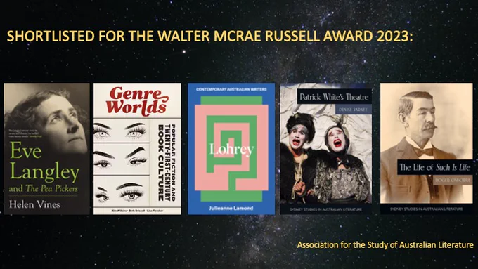 Starry night sky, with a header: Shortlisted for the Walter McRae Russell Award 2023. Five book covers:
Beth Driscoll et al, Genre Worlds: Popular Fiction and Twenty-First Century Book Culture
Julieanne Lamond, Lohrey
Roger Osborne, The Life of Such is Life
Denise Varney, Patrick White’s Theatre
Helen Vines, Eve Langley and the Pea Pickers
