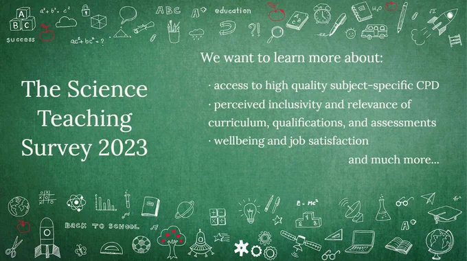 Image card: "The Science Teaching Survey 2023. We want to learn more about:
access to high quality subject-specific CPD
Perceived inclusivity and relevance of curriculum, qualifications and assessments
Wellbeing and job satisfaction
and much more"