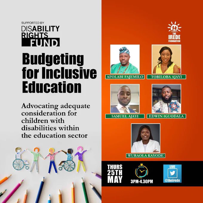 The supporting flyer attached here will be used to aid media publicity of the  conversation ahead of Thursday.

On it has supported by DRF with logo representation of DRF and TIF.

The text on it "Budgeting For Inclusive Education
Advocating adequate consideration for children with disabilities within the education sector"

The flyer also carries headshot images of the panelist and moderator for the conversation.

In order of appearance;
Afolabi Fajemilo Tobiloba Ajayi, Samuel Ajayi, Edwin Iguodala and Wuraola Kayode.

It also has an animated image of children with disabilities holding hands.

The flyer also has the date, time and live platform represented by Twitter icon and @theirede Twitter's handle.

Thursday 25th of May
03:00 pm -04:30pm