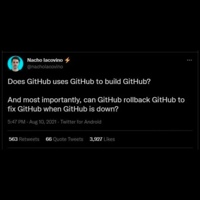 A tweet from user @nachoiacovino that reads: "Does GitHub use GitHub to build Github? And most importantly, can GitHub rollback GitHub to fix GitHub when GitHub is down?"