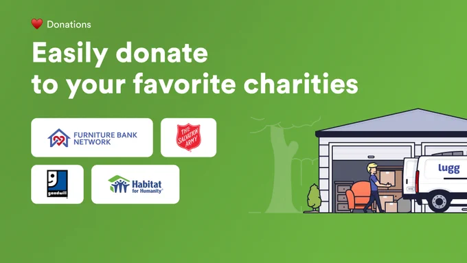 Easily donate to your favorite charities with the help of Lugg! Check out our donation partners: Goodwill, Habitat for Humanity, The Salvation Army, Furniture Bank Network, and more!