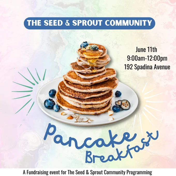 The Seed and Sprout Community pancake breakfast. June 11th, 9:00 AM to 12:00 PM, 192 Spadina Avenue. A fundraising event for the Seed and Sprout Community Programming.