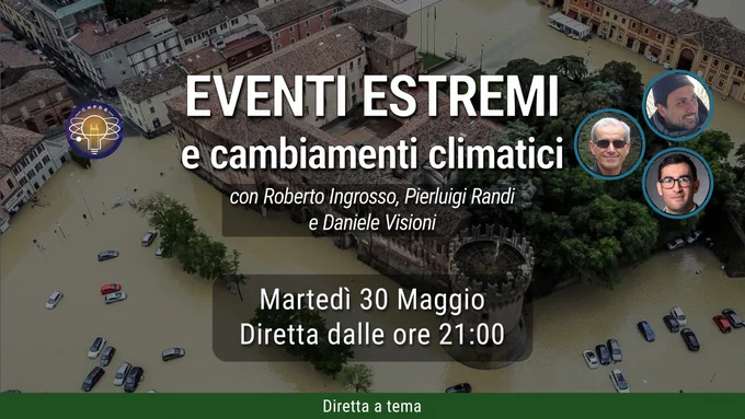 Martedì 30 maggio alle 21 in diretta su YouTube, Facebook e Twitter parleremo di eventi estremi e cambiamenti climatici con Roberto Ingrosso, Daniele Visioni della Cornell University e Pierluigi Randi, Presidente AMPRO (Associazione Meteo Professionisti).

Alluvioni, siccità, ondate di calore, temporali, tempeste di vento, incendi: gli eventi estremi sembrano ormai essere parte della nostra quotidianità. L'alluvione in Emilia-Romagna ha riportato l'attenzione su questi fenomeni, soprattutto in seguito alla pesante siccità che ha colpito il nostro paese nell'ultimo anno e mezzo e che sembra creare una contraddizione rispetto alla cronaca climatica degli ultimi giorni.

Associare ogni evento estremo ai cambiamenti climatici non è corretto. Dall'altro lato abbiamo invece chi nega sempre e comunque le responsabilità antropiche nei cambiamenti climatici del nostro pianeta. Cerchiamo quindi di fare chiarezza tra eventi estremi e cambiamenti climatici con l'aiuto di climatologi e meteorologi.
