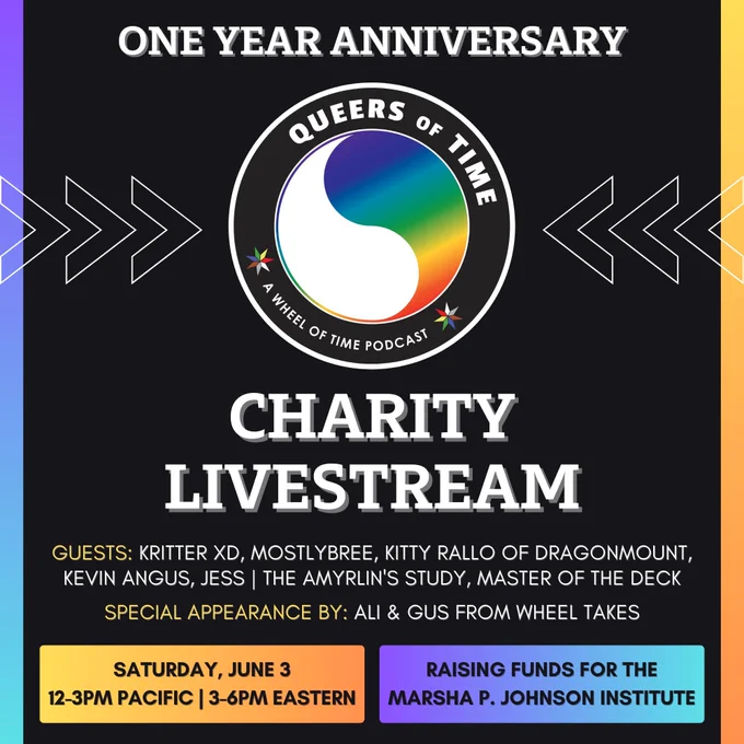 An image announcing the one year anniversary charity livestream from Queers of Time, featuring guests: Kritter XD, MostlyBree, Kitty Rallo of Dragonmount, Kevin Angus, Jess | The Amyrlin's Study, Master of the Deck, and a special appearance by Ali & Gus from Wheel Takes! Saturday, June 3, 12-3pm Pacific / 3-6pm Eastern, raising funds for the Marsha P Johnson Institute.