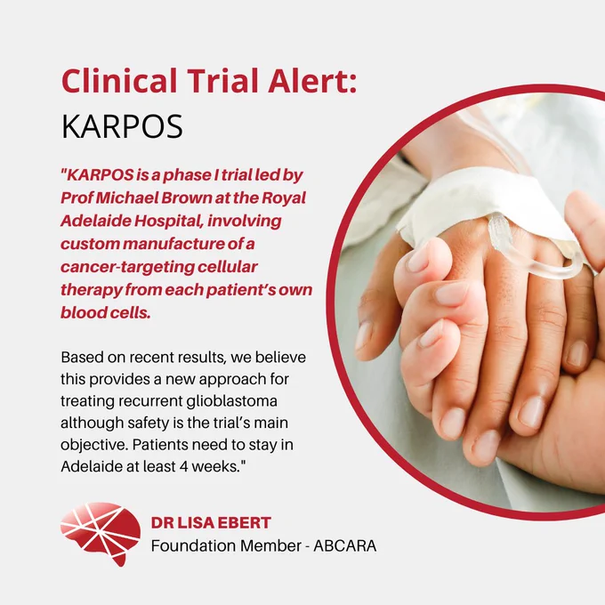 Clinical Trial Alert:
KARPOS

"KARPOS is a phase I trial led by Prof Michael Brown at the Royal Adelaide Hospital, involving custom manufacture of a cancer-targeting cellular therapy from each patient’s own blood cells. Based on recent results, we believe this provides a new approach for treating recurrent glioblastoma although safety is the trial’s main objective. Patients need to stay in Adelaide at least 4 weeks."

Dr Lisa ebert
Foundation Member - ABCARA