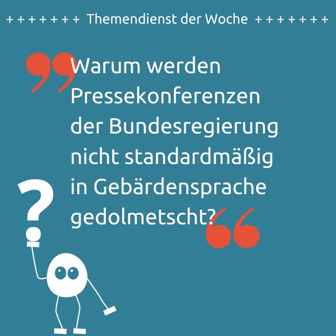 Petrolfarbener Hintergrund. Darauf in weißer Schrift folgender Text: "Warum werden Pressekonferenzen der Bundesregierung nicht standardmäßig in Gebärdensprache gedolmetscht?"