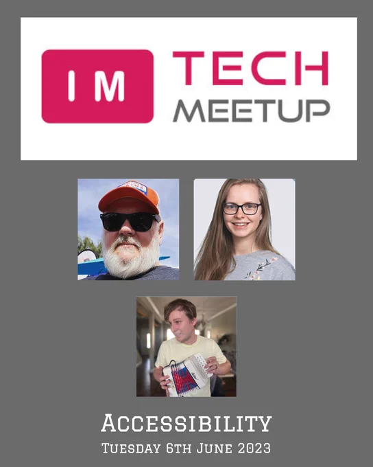 IM Tech Meetup poster with the logo at the top, 3 profile photos for Todd Libby, Daisy Ward and Ruben Nic (in that order, with 2 squared images in a row and 1 underneath). The details of the event are below the profile photos. Accessibility title and Tuesday 6th June 2023 text