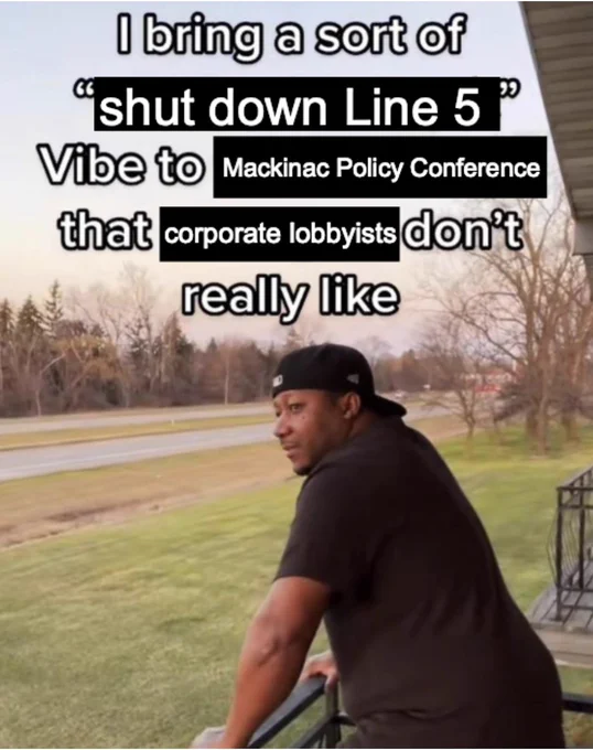 "I bring a sort of" meme format. It reads "I bring a sort of 'shut down line 5' vibe to Mackinac Policy Conference that corporate lobbyists don't really like" 