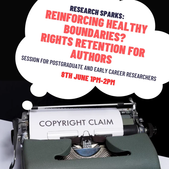 A typewriter in front of a black background has a piece of paper in it that reads 'Copyright Claim'. Above the typewriter, there is a speech bubble that contains writing in bold red capitals. The writing reads "Research Sparks: Reinforcing Healthy Boundaries? Rights Retention for Authors. Session for Postgraduate and Early Career Researchers. 8th June 1pm-2pm."