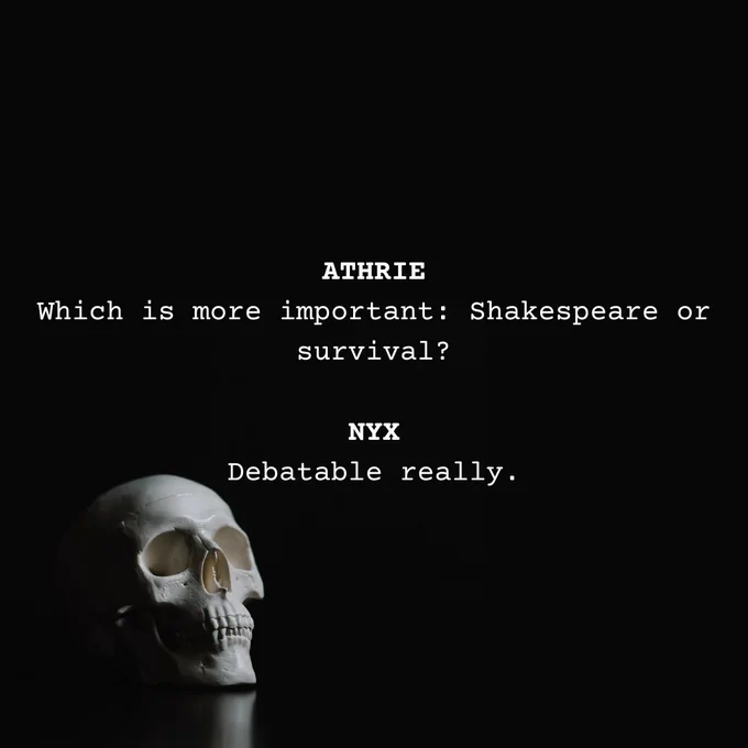 Text imposed on a minimalist photo of a skull on a black backround, reading:
"ATHRIE: Which is more important, Shakespeare or survival?
NYX: Debatable really."