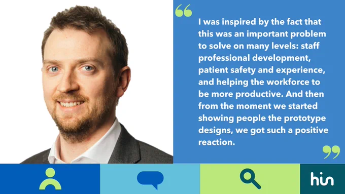 "I was inspired by the fact that this was an important problem to solve on many levels: staff professional development, patient safety and experience, and helping the workforce to be more productive. And then from the moment we started showing people the prototype designs, we got such a positive reaction."