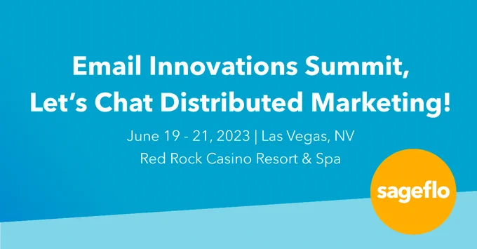 Email Innovations Summit, Let's Chat Distributed Marketing!

June 19 - 21, 2023 
Las Vegas, NV
Red Rock Casino Resort & Spa

Sageflo