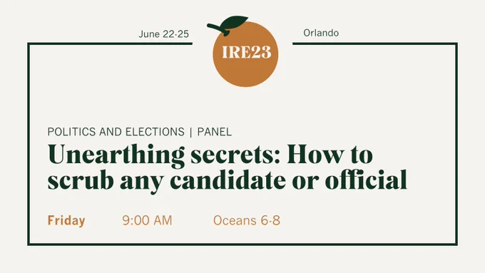 IRE23 panel: Unearthing secrets: How to scrub any candidate or official. Friday, 9 a.m., Oceans 6-8.