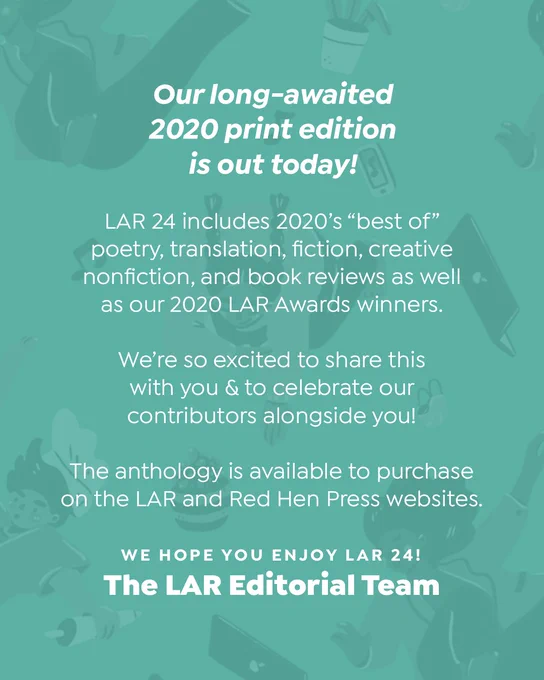Text: Our long-awaited 2020 print edition is out today!

LAR 24 includes 2020’s “best of” poetry, translation, fiction, creative nonfiction, and book reviews as well as our 2020 LAR Awards winners. 

We’re so excited to share this with you & to celebrate our contributors alongside you! 

The anthology is available to purchase on the LAR and Red Hen Press websites.

We hope you enjoy LAR 24!
The LAR Editorial Team