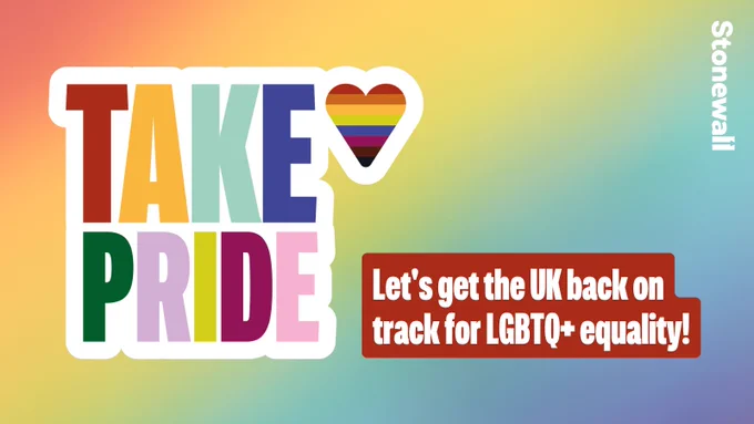 Rainbow background with sticker logo reading Take Pride in rainbow colours, with rainbow flag heart icon. 

Subheading: Let's get the UK back on track for LGBTQ  equality! 

Stonewall logo in top right