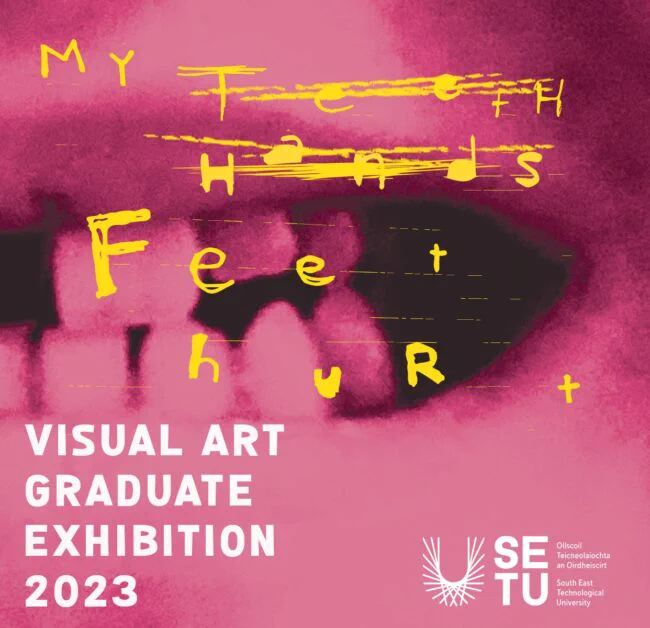 Image: photo from a slight side angle of human teeth and lips, cropped close and showing mostly left size; pinkish cast over the whole image; overlay of hand-written yellow text that reads "My teeth hands feet hurt", but with 'teeth' and 'hands' scored through; 'proper' text about the show in white overlay towards bottom • "SETU|Waterford and Garter Lane Arts Centre are delighted to announce this year’s Visual Art Degree exhibition, My Teeth Hurt, My Hands Hurt, My Feet Hurt.  This year’s exhibition brings together the work of the final year students to celebrate and share with the public the extraordinary artworks that has been produced by this diverse and talented group of emerging artists. My Teeth Hurt, My Hands Hurt, My Feet Hurt address themes as varied as identity within the digital age, time and our existence within it, climate change, trauma, loss, and dystopian worlds.  ETU|Waterford once again have the pleasure of collaborating with RDS Visual Art Award, GOMA, Cork Print…"