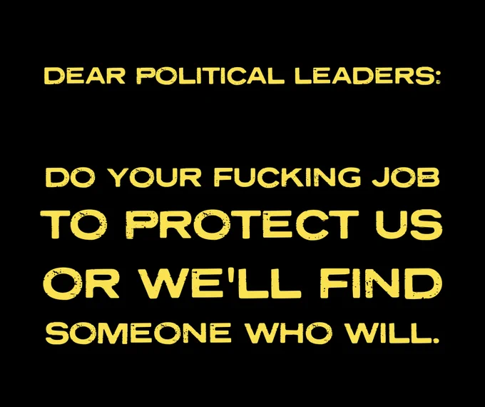 Dear political leaders - Do your fucking job to protect us or we'll find someone who will.