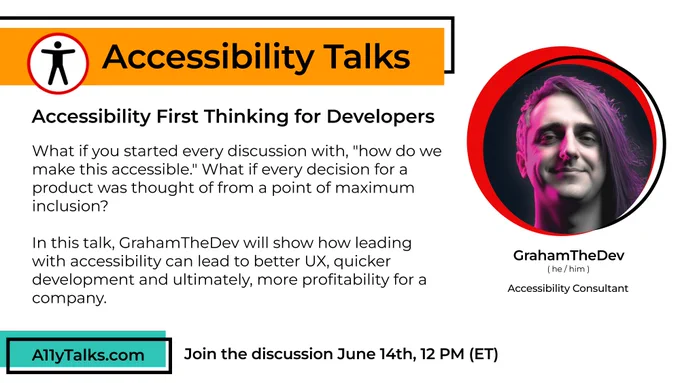  “Accessibility First Thinking for Developers”
What if you started every discussion with "how do we make this accessible". What if every decision for a product was thought of from a point of maximum inclusion? In this talk, we will show how leading with accessibility can lead to better UX, quicker development and ultimately, more profitability for a company.


GrahamTheDev, Accessibility Consultant
Join the discussion June 14th, 12PM (ET). 

