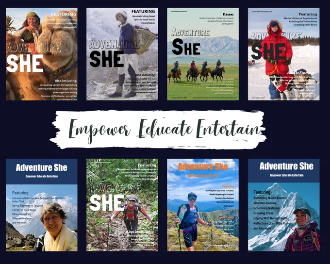 A collage of 8 front covers of Adventure She magazine, showing inspiring women doing extraordinary things, like the first Omani woman to climb Mount Everest, a former prime minister of New Zealand who became the number 3 at the United Nations, a vet who volunteered at both the Iditarod in Alaska and the Mongol Derby, a woman who ran the length of New Zealand, a woman who jungle trekked in the Amazon, a woman who's explored Morocco by camel and on foot, and a woman who follows in the footsteps of female explorers from 100 years ago and who dresses as those women dressed.   
