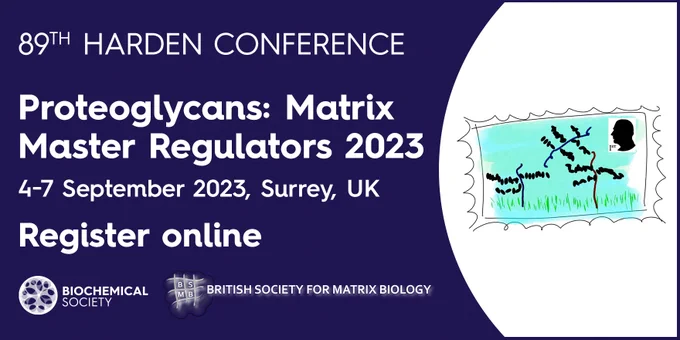 89th Harden Conference. Proteoglycans: Matrix Master Regulators 2023. 4-7 September 2023, Surrey, UK. Register online.