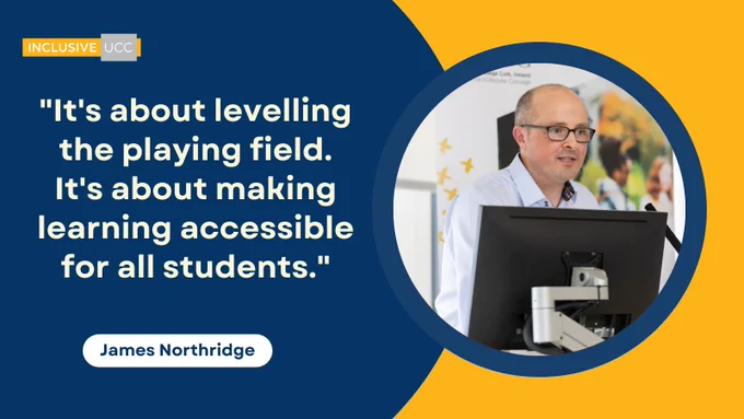 On the right side there is a circular frame image of a speaker in front of a computer and a pull up banner behind. On the left side there is the InclusiveUCC logo along with the quote "It's about levelling the playing field. It's about making learning accessible for all students" underneath stating the author of the quote which is James Northridge.