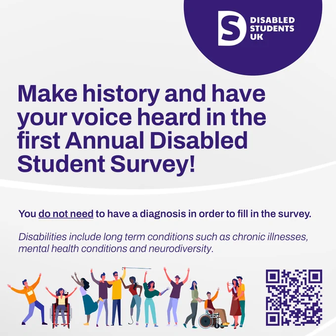 Graphic with a diverse range of students at the bottom. The Disabled Students UK logo sits at the top. Text reads: "Make history and have your voice heard in the first Annual Disabled Student Survey! You do not need to have a diagnosis in order to fill in the survey. Disabilities include long term conditions such as chronic illnesses, mental health conditions and neurodiversity.”