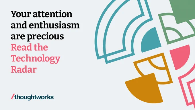 Your attention and enthusiasm are precious
Read the Technology Radar